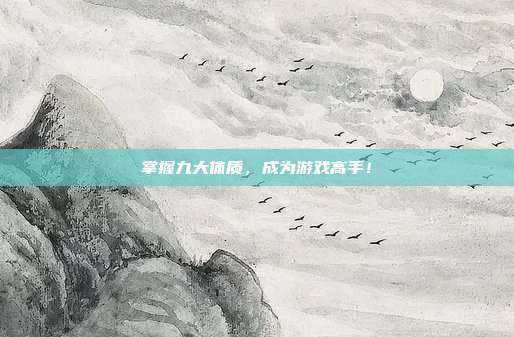 掌握九大体质,成为游戏高手!