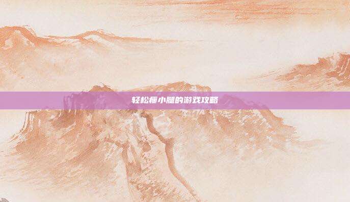 轻松瘦小腿的游戏攻略