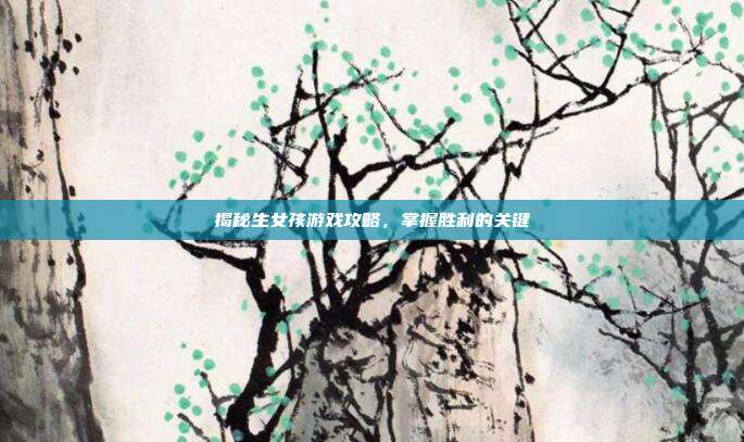 揭秘生女孩游戏攻略,掌握胜利的关键