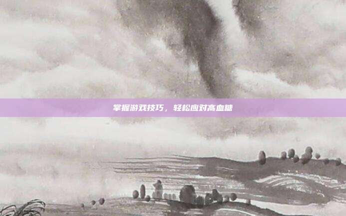 掌握游戏技巧,轻松应对高血糖