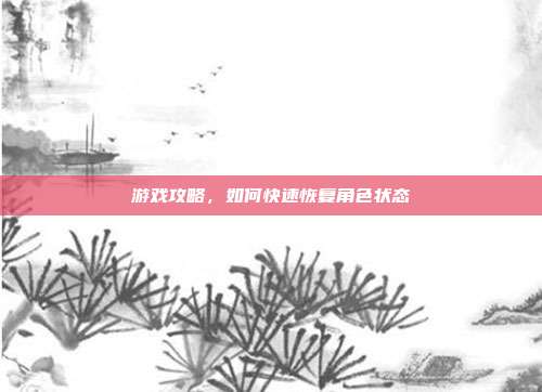 游戏攻略,如何快速恢复角色状态