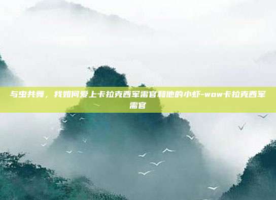 与虫共舞，我如何爱上卡拉克西军需官和他的小虾-wow卡拉克西军需官