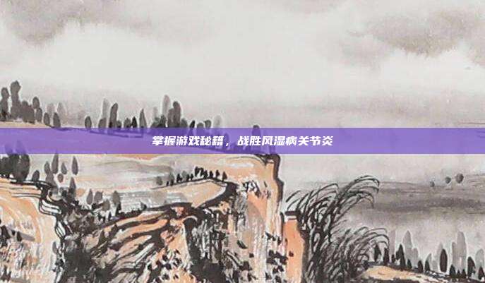 掌握游戏秘籍，战胜风湿病关节炎