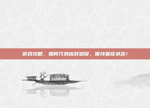 游戏攻略,如何巧妙应对感冒,保持最佳状态!