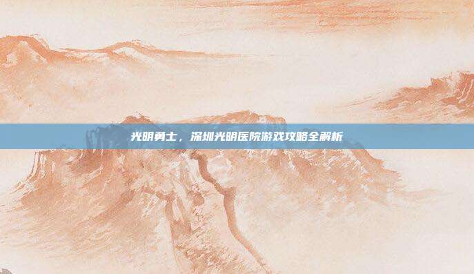 光明勇士，深圳光明医院游戏攻略全解析