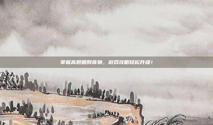 掌握高胆固醇食物，游戏攻略轻松升级！