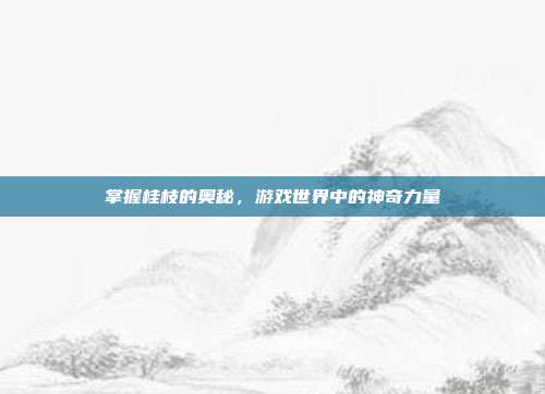 掌握桂枝的奥秘,游戏世界中的神奇力量