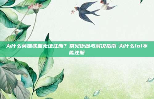 为什么英雄联盟无法注册？常见原因与解决指南-为什么lol不能注册