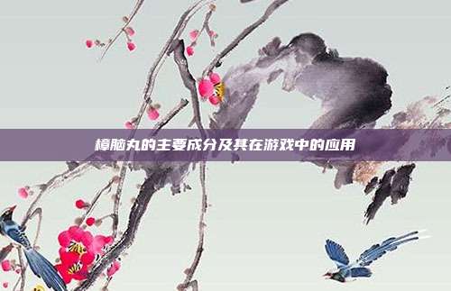 樟脑丸的主要成分及其在游戏中的应用