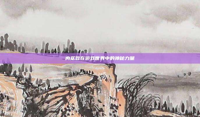 肉苁蓉在游戏世界中的神秘力量