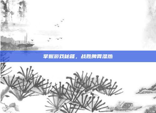 掌握游戏秘籍，战胜脾胃湿热