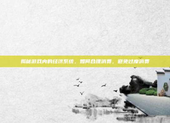 揭秘游戏内的经济系统，如何合理消费，避免过度消费