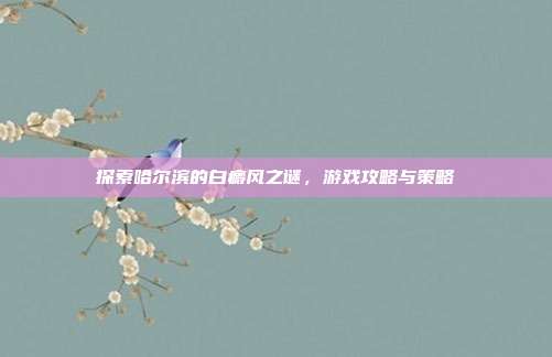 探索哈尔滨的白癜风之谜，游戏攻略与策略
