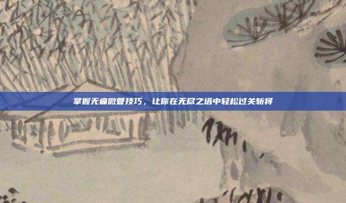 掌握无痛微管技巧,让你在无尽之塔中轻松过关斩将