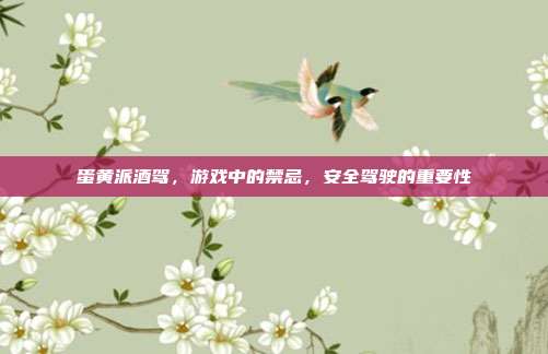 蛋黄派酒驾,游戏中的禁忌,安全驾驶的重要性