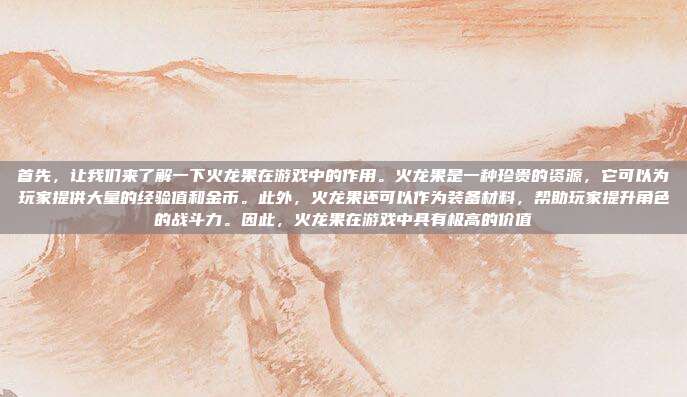 首先,让我们来了解一下火龙果在游戏中的作用。火龙果是一种珍贵的资源,它可以为玩家提供大量的经验值和金币。此外,火龙果还可以作为装备材料,帮助玩家提升角色的战斗力。因此,火龙果在游戏中具有极高的价值