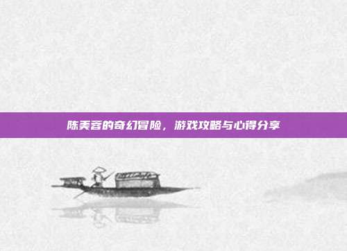 陈美蓉的奇幻冒险，游戏攻略与心得分享