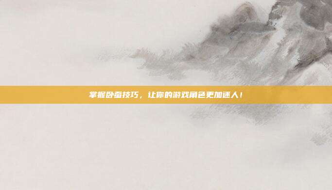 掌握卧蚕技巧，让你的游戏角色更加迷人！