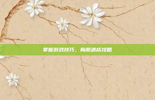 掌握游戏技巧，胸肌速成攻略