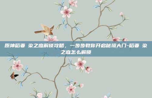 原神稻妻椛染之庭解锁攻略，一步步教你开启秘境大门-稻妻椛染之庭怎么解锁