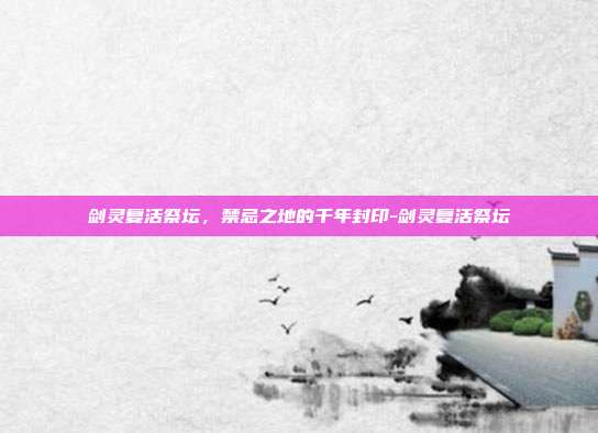 剑灵复活祭坛，禁忌之地的千年封印-剑灵复活祭坛