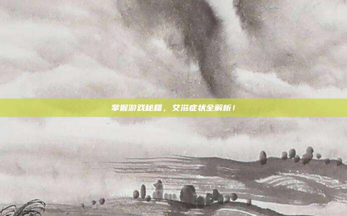掌握游戏秘籍，艾滋症状全解析！