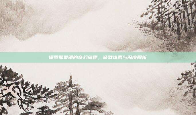 探索那蒙镇的奇幻旅程，游戏攻略与深度解析