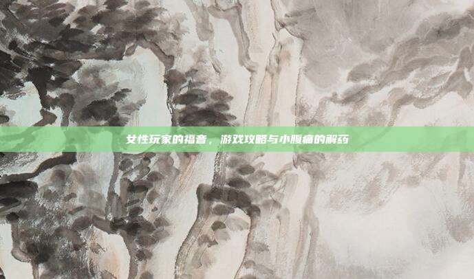 女性玩家的福音，游戏攻略与小腹痛的解药