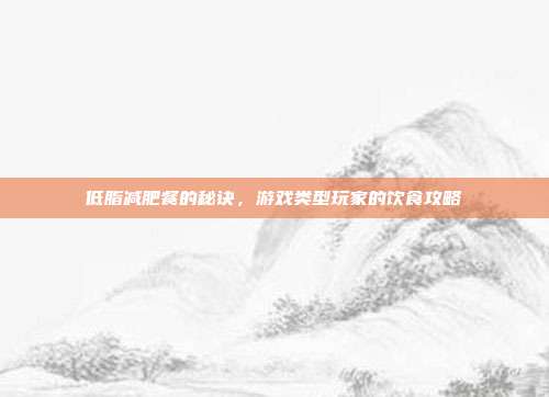 低脂减肥餐的秘诀，游戏类型玩家的饮食攻略