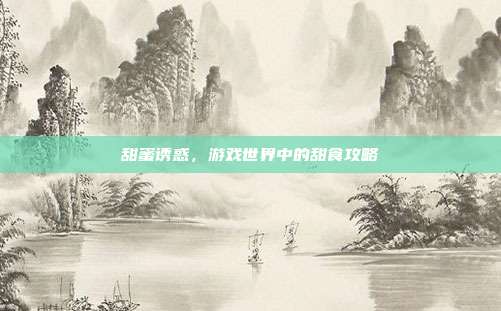 甜蜜诱惑，游戏世界中的甜食攻略