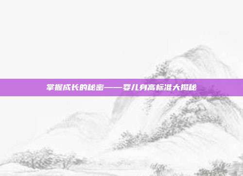 掌握成长的秘密——婴儿身高标准大揭秘