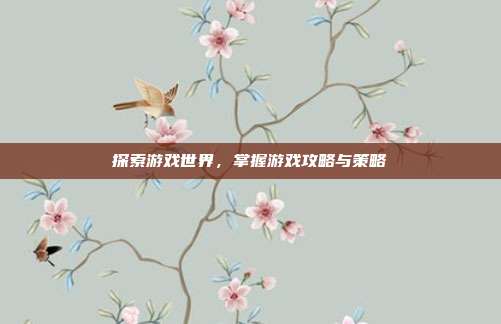 探索游戏世界，掌握游戏攻略与策略