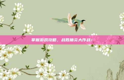 掌握游戏攻略，战胜肺炎大作战！