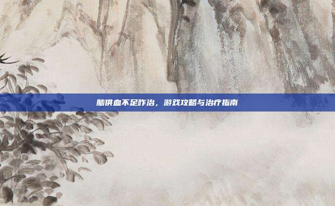 脑供血不足咋治，游戏攻略与治疗指南