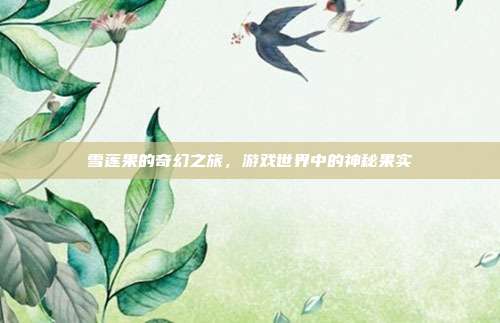 雪莲果的奇幻之旅，游戏世界中的神秘果实