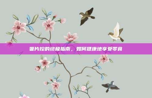 薯片控的终极指南，如何健康地享受零食