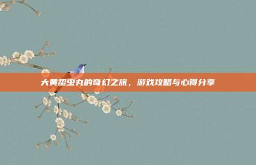 大黄蛰虫丸的奇幻之旅，游戏攻略与心得分享