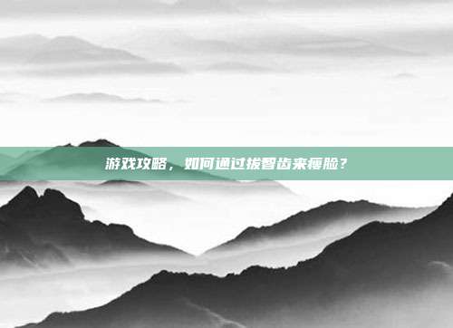 游戏攻略，如何通过拔智齿来瘦脸？