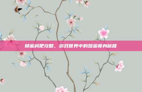 蜂蜜减肥攻略，游戏世界中的甜蜜瘦身秘籍