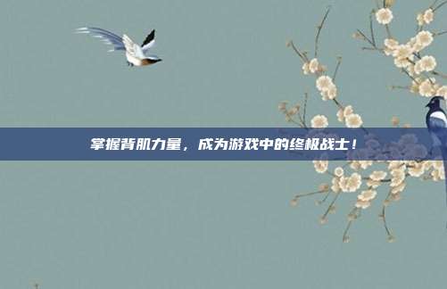 掌握背肌力量，成为游戏中的终极战士！