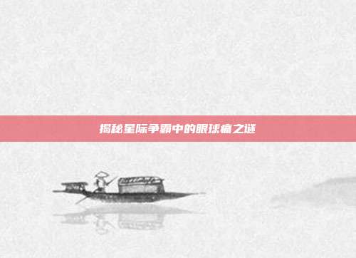揭秘星际争霸中的眼球痛之谜