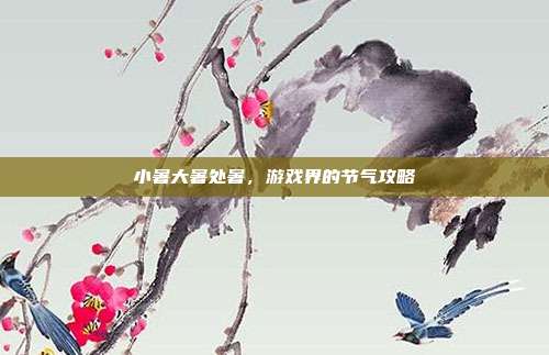 小暑大暑处暑，游戏界的节气攻略