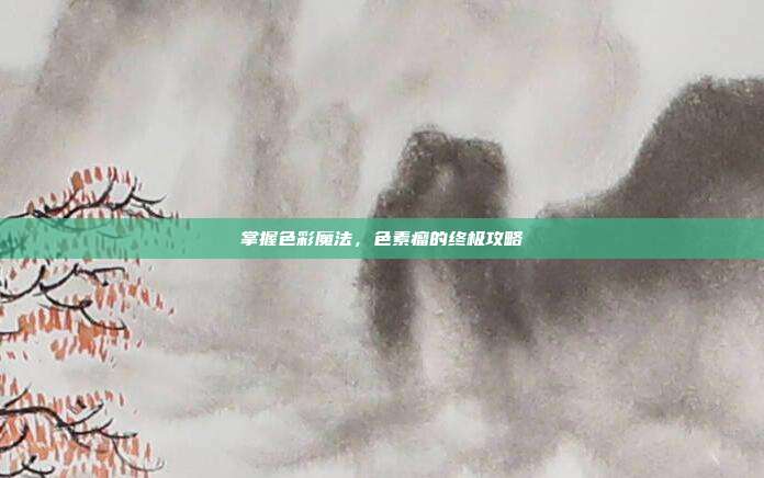 掌握色彩魔法,色素瘤的终极攻略