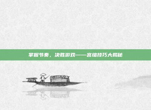 掌握节奏，决胜游戏——宫缩技巧大揭秘