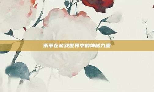 紫草在游戏世界中的神秘力量
