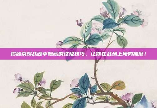 揭秘荣耀战魂中隐藏的终极技巧，让你在战场上所向披靡！