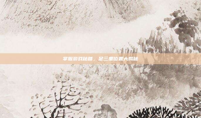 掌握游戏秘籍，足三里位置大揭秘