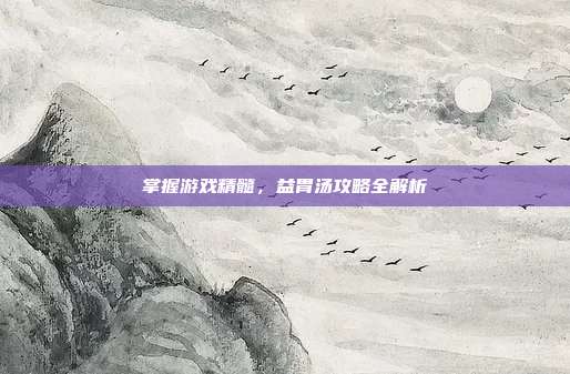 掌握游戏精髓，益胃汤攻略全解析
