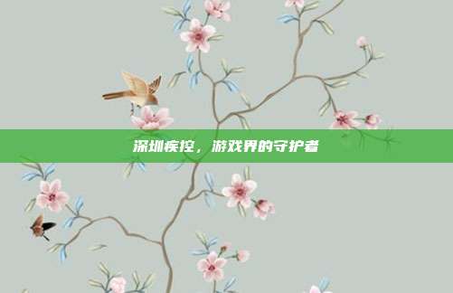 深圳疾控,游戏界的守护者