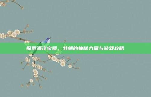 探索海洋宝藏，牡蛎的神秘力量与游戏攻略